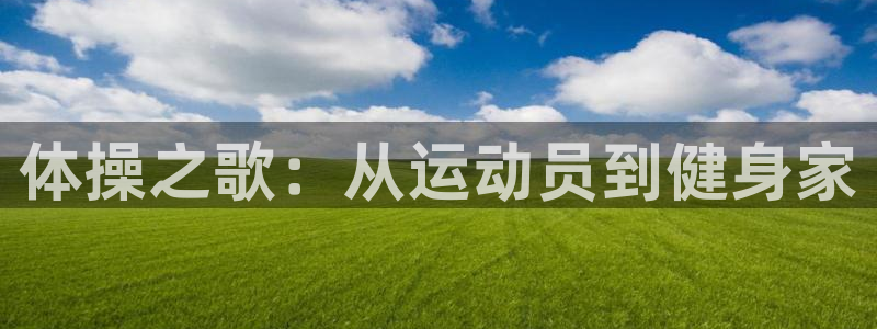 oety欧亿：体操之歌：从运动员到健身家