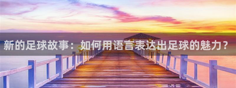 oety欧亿：新的足球故事：如何用语言表达出足球的魅力？