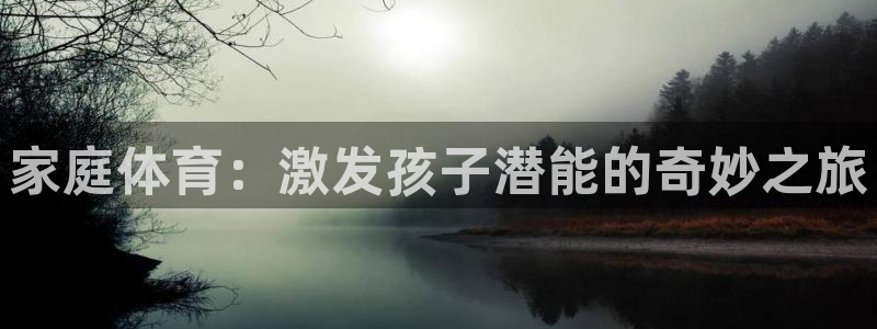 oety欧亿：家庭体育：激发孩子潜能的奇妙之旅
